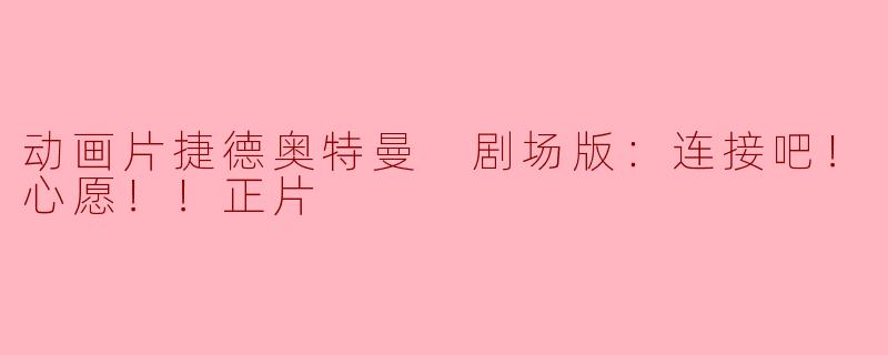### 动画片《捷德奥特曼 剧场版：连接吧！心愿！！》精彩解析